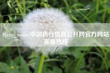 山南中国执行信息公开网官方网站客服热线