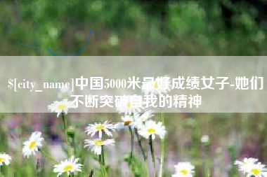 山南中国5000米最好成绩女子-她们不断突破自我的精神