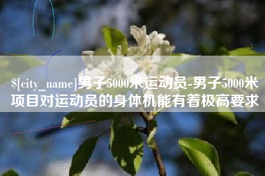 山南男子5000米运动员-男子5000米项目对运动员的身体机能有着极高要求