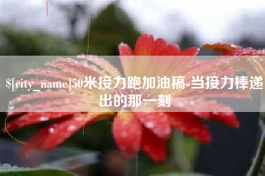 山南50米接力跑加油稿-当接力棒递出的那一刻