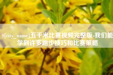 山南五千米比赛视频完整版-我们能学到许多跑步技巧和比赛策略