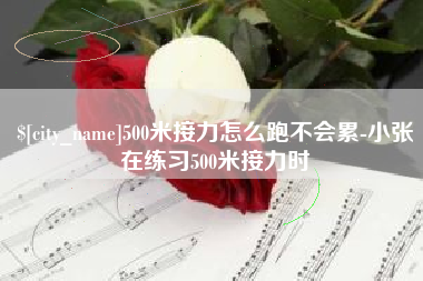 山南500米接力怎么跑不会累-小张在练习500米接力时
