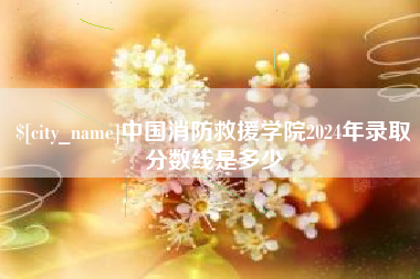 山南中国消防救援学院2024年录取分数线是多少