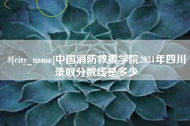 山南中国消防救援学院2021年四川录取分数线是多少