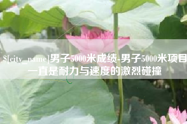 山南男子5000米成绩-男子5000米项目一直是耐力与速度的激烈碰撞