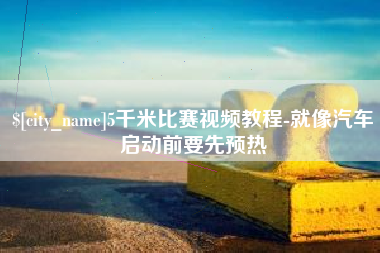 山南5千米比赛视频教程-就像汽车启动前要先预热
