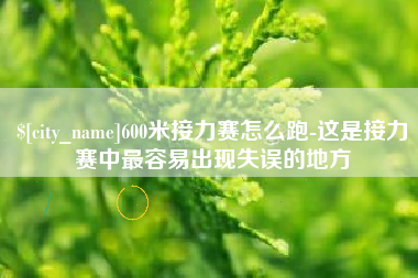 山南600米接力赛怎么跑-这是接力赛中最容易出现失误的地方