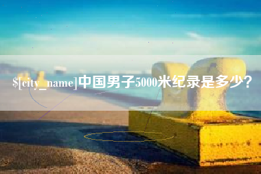 山南中国男子5000米纪录是多少？