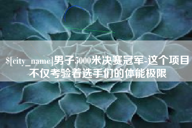 山南男子5000米决赛冠军-这个项目不仅考验着选手们的体能极限