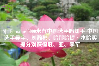 山南5000米有中国选手吗知乎-中国选手吴宇、刘瀚彬、哈那哈提·木哈买提分别获得冠、亚、季军