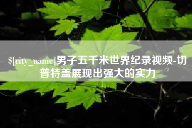 山南男子五千米世界纪录视频-切普特盖展现出强大的实力