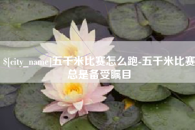 山南五千米比赛怎么跑-五千米比赛总是备受瞩目