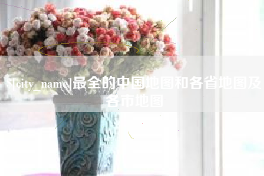 山南最全的中国地图和各省地图及各市地图
