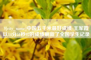 山南中国五千米最好成绩-王军霞以14分51秒92的成绩刷新了全国学生记录
