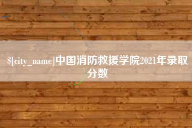 山南中国消防救援学院2021年录取分数