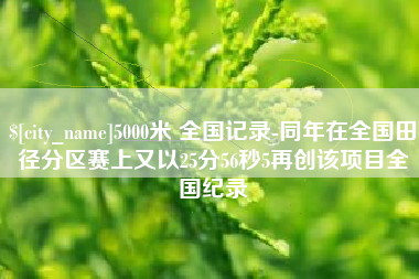 山南5000米 全国记录-同年在全国田径分区赛上又以25分56秒5再创该项目全国纪录