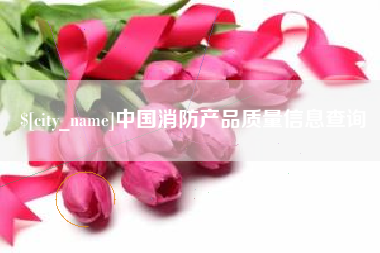 山南中国消防产品质量信息查询