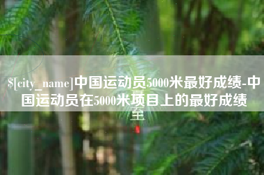 山南中国运动员5000米最好成绩-中国运动员在5000米项目上的最好成绩