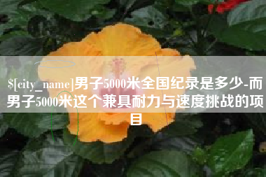 山南男子5000米全国纪录是多少-而男子5000米这个兼具耐力与速度挑战的项目