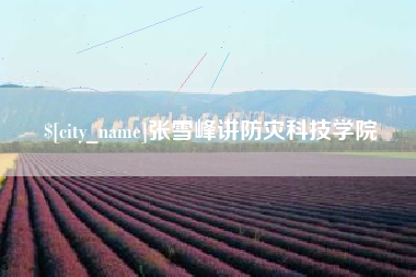 山南张雪峰讲防灾科技学院