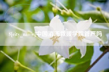 山南中国消防救援学院管严吗