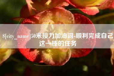 山南50米接力加油词-顺利完成自己这一棒的任务