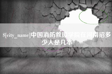 山南中国消防救援学院在河南招多少人是几本