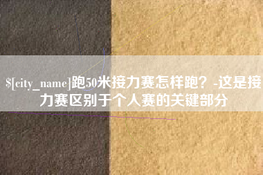 山南跑50米接力赛怎样跑？-这是接力赛区别于个人赛的关键部分