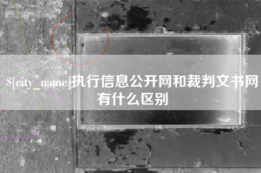 山南执行信息公开网和裁判文书网有什么区别