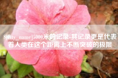 山南5000米的记录-其记录更是代表着人类在这个距离上不断突破的极限