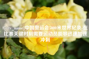 山南中国奥运会5000米世界纪录-在比赛关键时刻需要运动员能够迅速加速冲刺