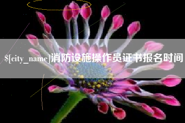 山南消防设施操作员证书报名时间
