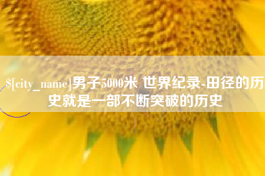 山南男子5000米 世界纪录-田径的历史就是一部不断突破的历史