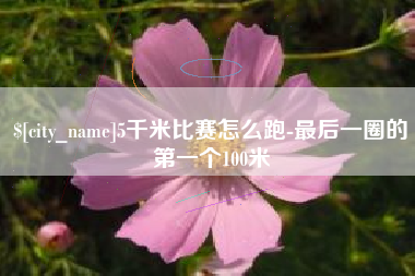 山南5千米比赛怎么跑-最后一圈的第一个100米