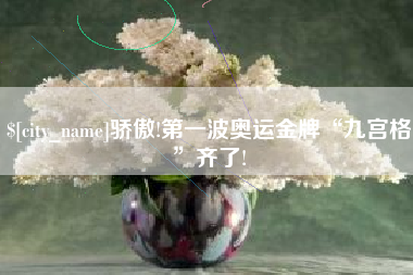 山南骄傲!第一波奥运金牌“九宫格”齐了!