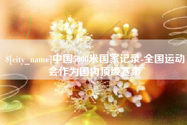 山南中国5000米国家记录-全国运动会作为国内顶级赛事