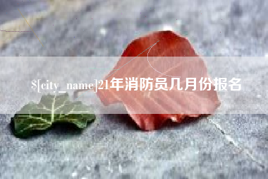 山南21年消防员几月份报名