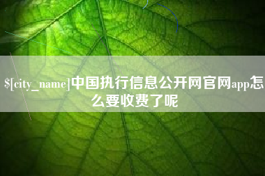 山南中国执行信息公开网官网app怎么要收费了呢