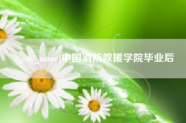 山南中国消防救援学院毕业后