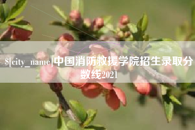 山南中国消防救援学院招生录取分数线2021