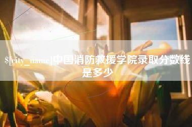 山南中国消防救援学院录取分数线是多少