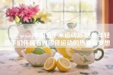 山南中国五千米运动员-这些年轻选手们怀揣着对田径运动的热爱和梦想