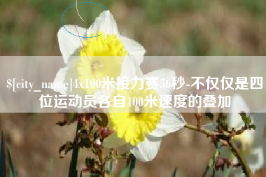 山南4x100米接力赛56秒-不仅仅是四位运动员各自100米速度的叠加