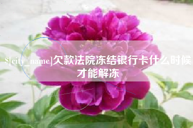 山南欠款法院冻结银行卡什么时候才能解冻