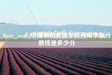 山南中国消防救援学院河南录取分数线是多少分