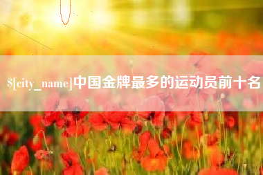山南中国金牌最多的运动员前十名