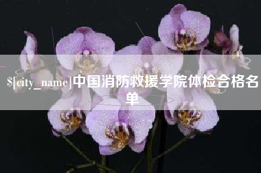 山南中国消防救援学院体检合格名单