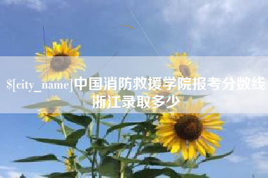 山南中国消防救援学院报考分数线浙江录取多少