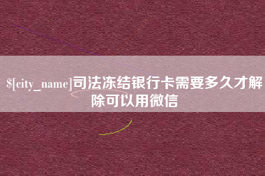 山南司法冻结银行卡需要多久才解除可以用微信